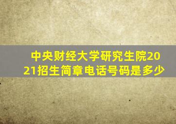 中央财经大学研究生院2021招生简章电话号码是多少