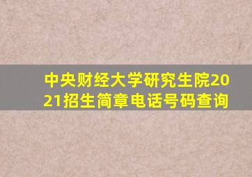 中央财经大学研究生院2021招生简章电话号码查询