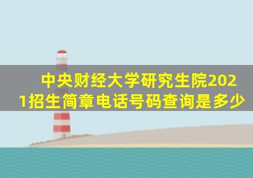 中央财经大学研究生院2021招生简章电话号码查询是多少