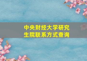 中央财经大学研究生院联系方式查询