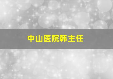 中山医院韩主任