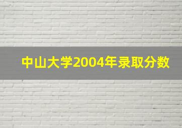 中山大学2004年录取分数