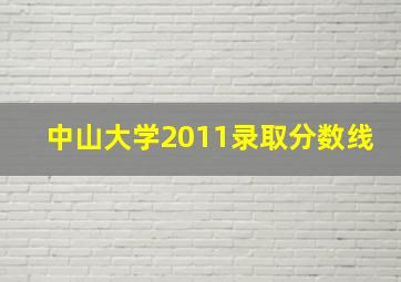 中山大学2011录取分数线