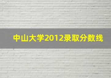 中山大学2012录取分数线