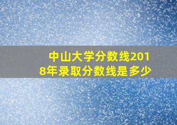 中山大学分数线2018年录取分数线是多少