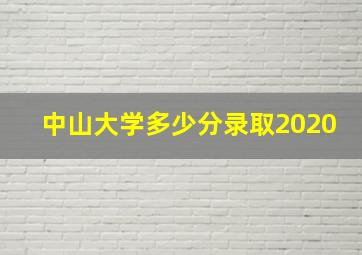 中山大学多少分录取2020