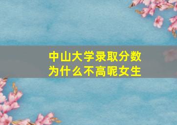 中山大学录取分数为什么不高呢女生