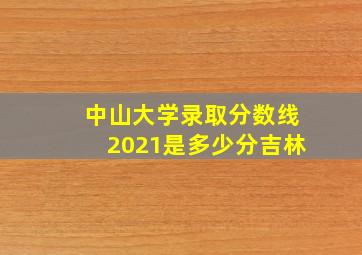 中山大学录取分数线2021是多少分吉林