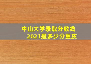 中山大学录取分数线2021是多少分重庆