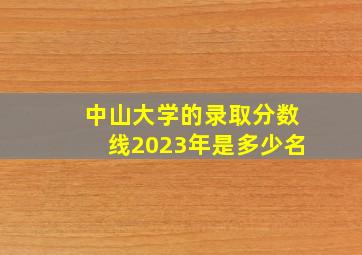 中山大学的录取分数线2023年是多少名