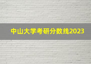 中山大学考研分数线2023