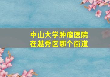 中山大学肿瘤医院在越秀区哪个街道