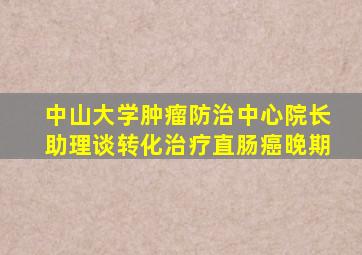 中山大学肿瘤防治中心院长助理谈转化治疗直肠癌晚期