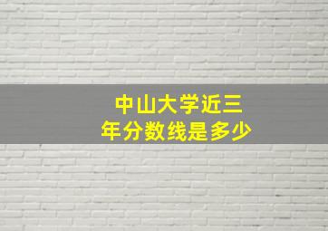 中山大学近三年分数线是多少