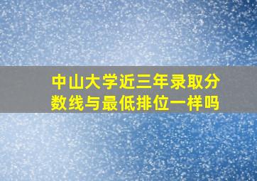 中山大学近三年录取分数线与最低排位一样吗