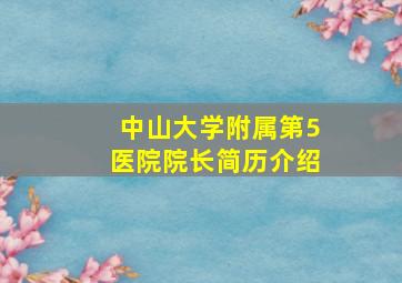 中山大学附属第5医院院长简历介绍