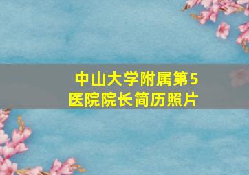 中山大学附属第5医院院长简历照片