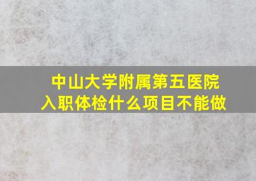 中山大学附属第五医院入职体检什么项目不能做