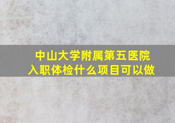 中山大学附属第五医院入职体检什么项目可以做