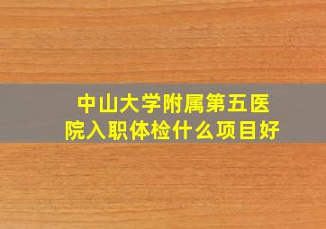 中山大学附属第五医院入职体检什么项目好