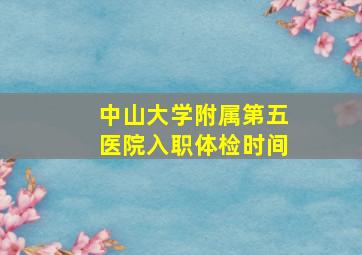 中山大学附属第五医院入职体检时间