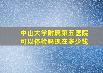 中山大学附属第五医院可以体检吗现在多少钱