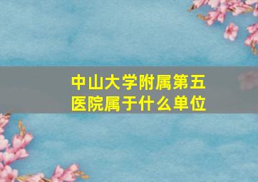 中山大学附属第五医院属于什么单位