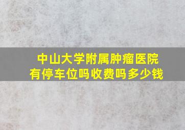 中山大学附属肿瘤医院有停车位吗收费吗多少钱