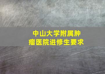 中山大学附属肿瘤医院进修生要求