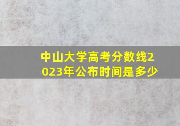 中山大学高考分数线2023年公布时间是多少