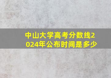 中山大学高考分数线2024年公布时间是多少