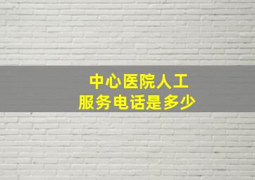 中心医院人工服务电话是多少