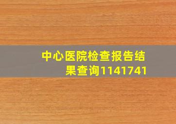 中心医院检查报告结果查询1141741