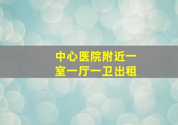 中心医院附近一室一厅一卫出租