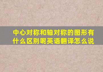 中心对称和轴对称的图形有什么区别呢英语翻译怎么说