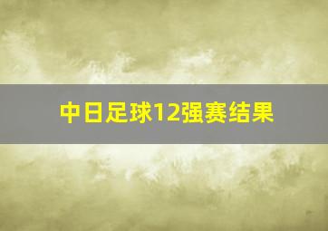 中日足球12强赛结果