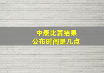 中泰比赛结果公布时间是几点