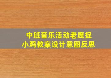 中班音乐活动老鹰捉小鸡教案设计意图反思