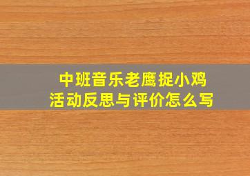 中班音乐老鹰捉小鸡活动反思与评价怎么写