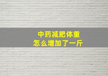 中药减肥体重怎么增加了一斤