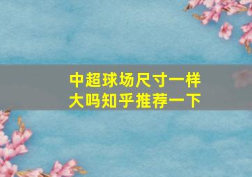 中超球场尺寸一样大吗知乎推荐一下