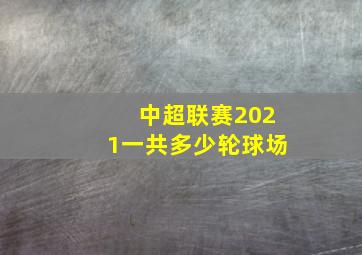 中超联赛2021一共多少轮球场