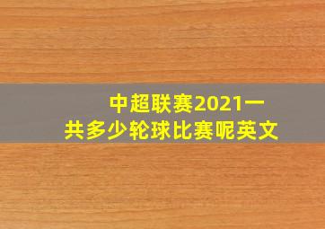 中超联赛2021一共多少轮球比赛呢英文