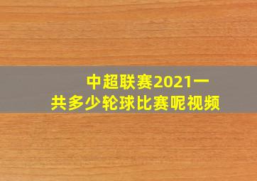 中超联赛2021一共多少轮球比赛呢视频