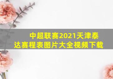 中超联赛2021天津泰达赛程表图片大全视频下载