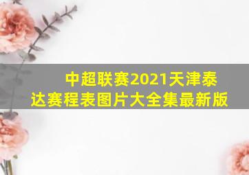 中超联赛2021天津泰达赛程表图片大全集最新版