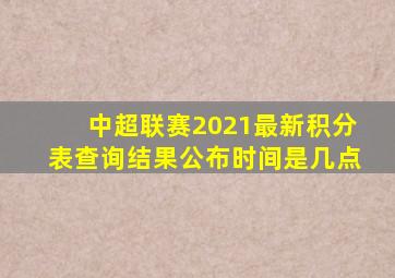 中超联赛2021最新积分表查询结果公布时间是几点