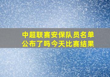 中超联赛安保队员名单公布了吗今天比赛结果