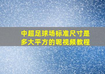 中超足球场标准尺寸是多大平方的呢视频教程