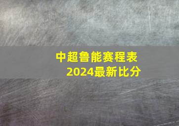 中超鲁能赛程表2024最新比分